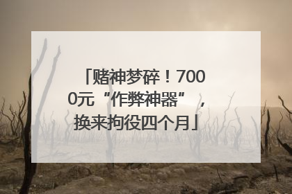赌神梦碎！7000元“作弊神器”，换来拘役四个月