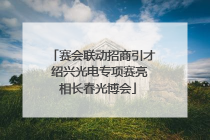 赛会联动招商引才 绍兴光电专项赛亮相长春光博会