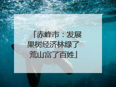 赤峰市：发展果树经济林绿了荒山富了百姓
