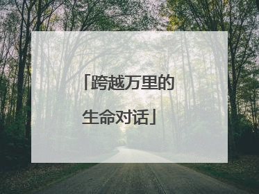 跨越万里的生命对话