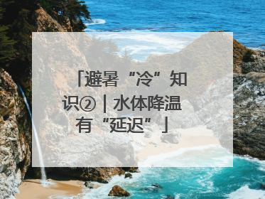 避暑“冷”知识②｜水体降温有“延迟”