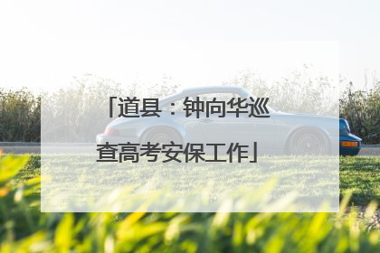 道县：钟向华巡查高考安保工作