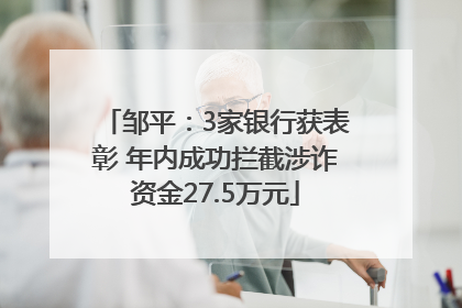 邹平：3家银行获表彰 年内成功拦截涉诈资金27.5万元