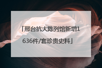 邢台抗大陈列馆新增1636件/套珍贵史料