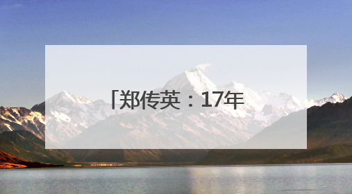 郑传英：17年坚守 把“伤口”变成“责任田”