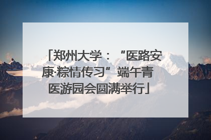 郑州大学：“医路安康·粽情传习”端午青医游园会圆满举行
