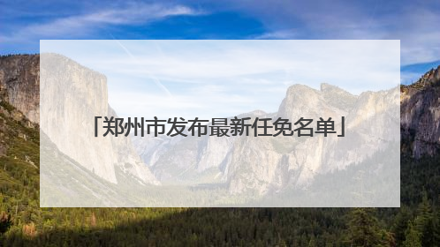 郑州市发布最新任免名单