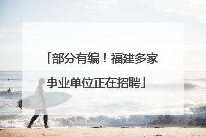 部分有编！福建多家事业单位正在招聘