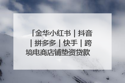 金华小红书｜抖音｜拼多多｜快手｜跨境电商店铺垫资贷款企业-漫商易