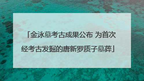 金泳墓考古成果公布 为首次经考古发掘的唐新罗质子墓葬