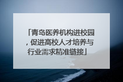 青岛医养机构进校园，促进高校人才培养与行业需求精准链接