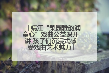 靖江“梨园雅韵润童心”戏曲公益课开讲 孩子们沉浸式感受戏曲艺术魅力