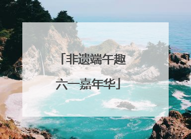 非遗端午趣 六一嘉年华