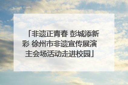 非遗正青春 彭城添新彩 徐州市非遗宣传展演主会场活动走进校园