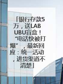 银行存款5万，送LABUBU盲盒！“电话快被打爆”，最新回应：统一活动，进货渠道不清楚