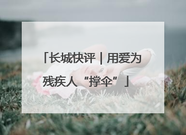 长城快评｜用爱为残疾人“撑伞”