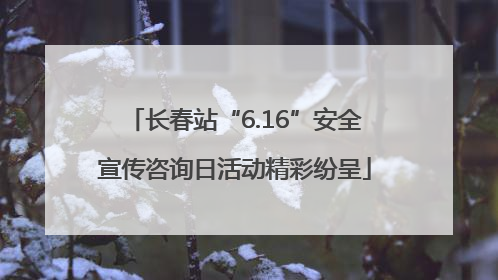 长春站“6.16”安全宣传咨询日活动精彩纷呈