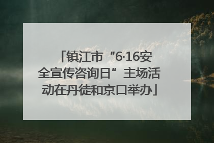 镇江市“6·16安全宣传咨询日”主场活动在丹徒和京口举办