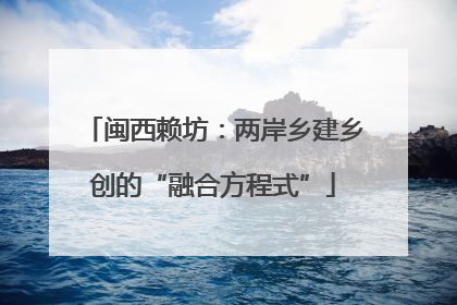 闽西赖坊：两岸乡建乡创的“融合方程式”