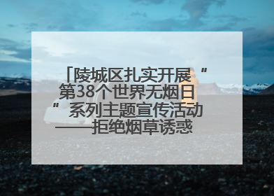 陵城区扎实开展“第38个世界无烟日”系列主题宣传活动——拒绝烟草诱惑 对第一支烟说不