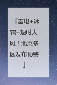 雷电+冰雹+短时大风！北京多区发布预警