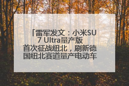 雷军发文：小米SU7 Ultra量产版首次征战纽北，刷新德国纽北赛道量产电动车圈速纪录，成为纽北史上最速量产电动车