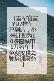 雷军官宣YU7样车已到店，小米计划为10多座城市1万名车主免费提供驾驶培训服务