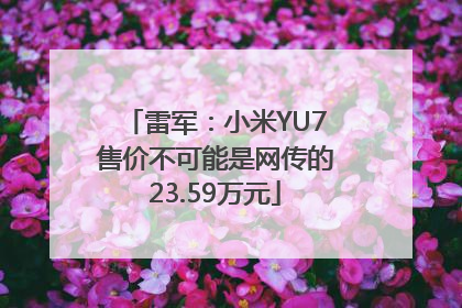 雷军：小米YU7售价不可能是网传的23.59万元