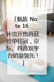 魅族 Note 16 补货开售再获榜单桂冠，京东、抖音双平台销量领先！