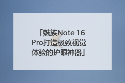 魅族Note 16 Pro打造极致视觉体验的护眼神器