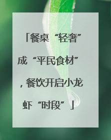 餐桌“轻奢”成“平民食材”，餐饮开启小龙虾“时段”