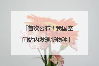 首次公布！我国空间站内发现新物种