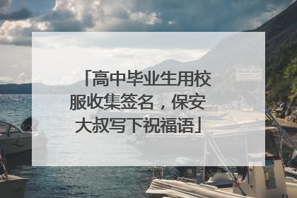 高中毕业生用校服收集签名，保安大叔写下祝福语