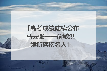 高考成绩陆续公布 马云张一一俞敏洪领衔落榜名人