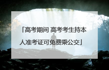 高考期间 高考考生持本人准考证可免费乘公交