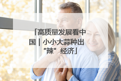 高质量发展看中国｜小小大蒜种出“辣”经济