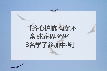 齐心护航 有条不紊 张家界36943名学子参加中考