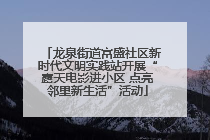 龙泉街道富盛社区新时代文明实践站开展“露天电影进小区 点亮邻里新生活”活动