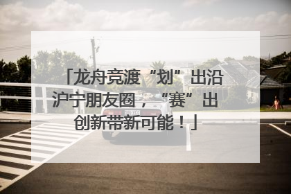 龙舟竞渡“划”出沿沪宁朋友圈，“赛”出创新带新可能！