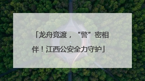 龙舟竞渡，“警”密相伴！江西公安全力守护