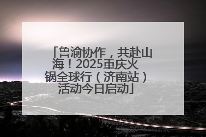 鲁渝协作，共赴山海！2025重庆火锅全球行（济南站）活动今日启动