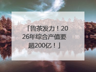 鲁茶发力！2026年综合产值要超200亿！