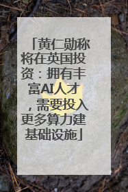 黄仁勋称将在英国投资：拥有丰富AI人才，需要投入更多算力建基础设施