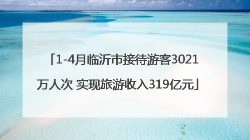 1-4月临沂市接待游客3021万人次 实现旅游收入319亿元