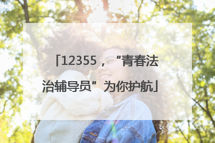 12355，“青春法治辅导员”为你护航
