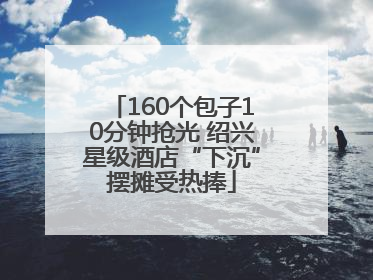 160个包子10分钟抢光 绍兴星级酒店“下沉”摆摊受热捧
