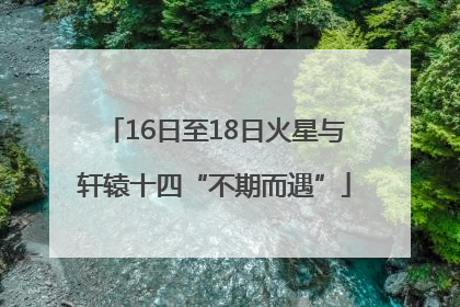 16日至18日火星与轩辕十四“不期而遇”