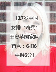17岁中国女排“奇兵”王奥芊国家队首秀：6扣6中得6分