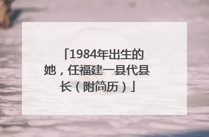 1984年出生的她，任福建一县代县长（附简历）