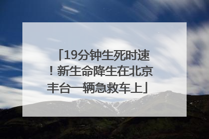 19分钟生死时速！新生命降生在北京丰台一辆急救车上